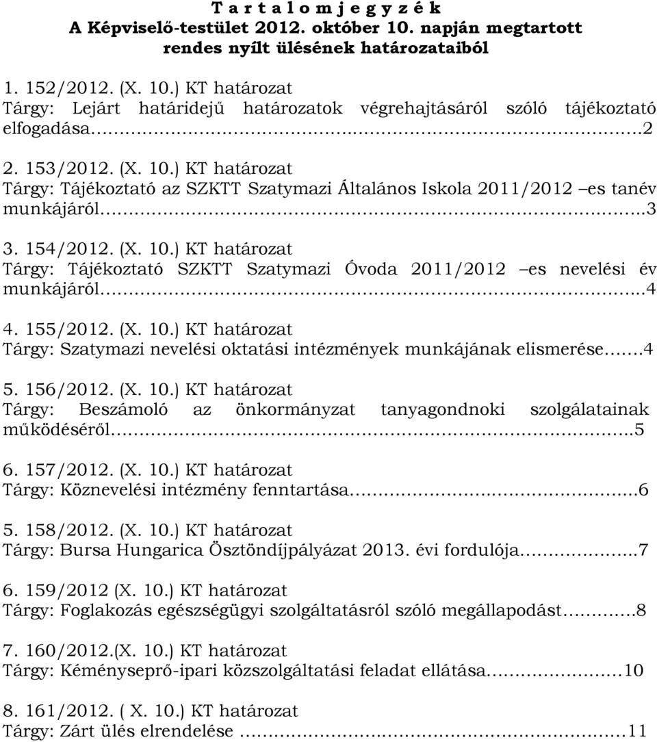 ..4 4. 155/2012. (X. 10.) KT határozat Tárgy: Szatymazi nevelési oktatási intézmények munkájának elismerése.4 5. 156/2012. (X. 10.) KT határozat Tárgy: Beszámoló az önkormányzat tanyagondnoki szolgálatainak működéséről.