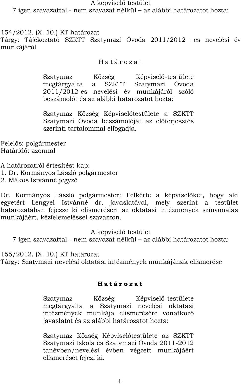 a SZKTT Szatymazi Óvoda 2011/2012-es nevelési év munkájáról szóló beszámolót és az alábbi határozatot hozta: Szatymaz Község Képviselőtestülete a SZKTT Szatymazi Óvoda beszámolóját az előterjesztés