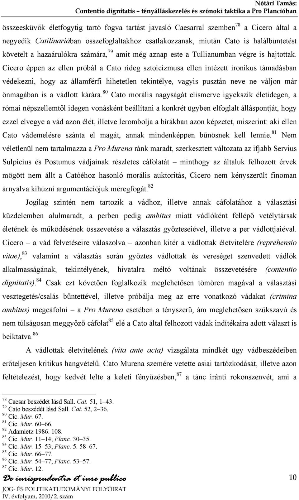 Cicero éppen az ellen próbál a Cato rideg sztoicizmusa ellen intézett ironikus támadásban védekezni, hogy az államférfi hihetetlen tekintélye, vagyis pusztán neve ne váljon már önmagában is a vádlott