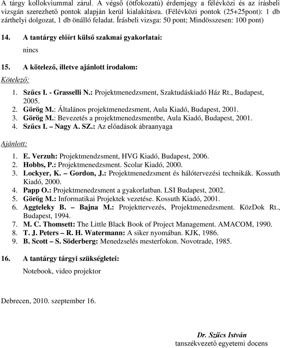 A kötelező, illetve ajánlott irodalom: Kötelező: 1. Szűcs I. - Grasselli N.: Projektmenedzsment, Szaktudáskiadó Ház Rt., Budapest, 2005. 2. Görög M.