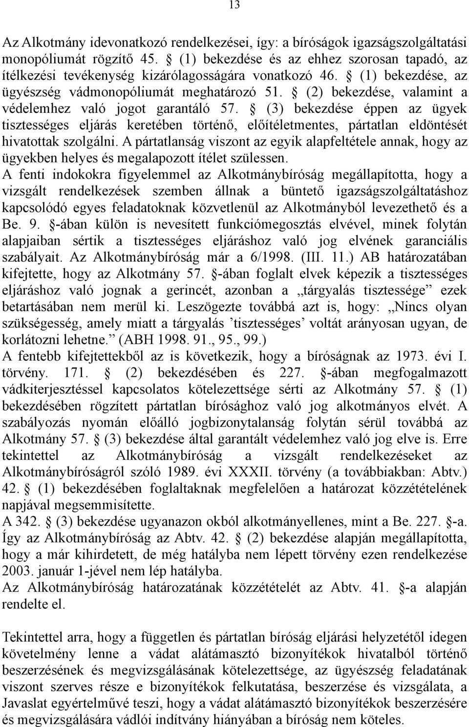 (2) bekezdése, valamint a védelemhez való jogot garantáló 57. (3) bekezdése éppen az ügyek tisztességes eljárás keretében történő, előítéletmentes, pártatlan eldöntését hivatottak szolgálni.