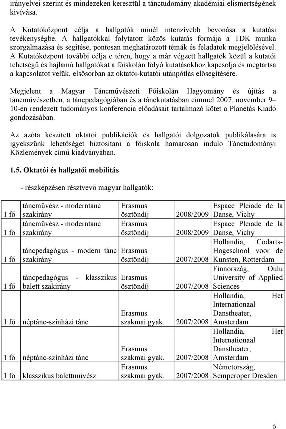 A Kutatóközpont további célja e téren, hogy a már végzett hallgatók közül a kutatói tehetségű és hajlamú hallgatókat a főiskolán folyó kutatásokhoz kapcsolja és megtartsa a kapcsolatot velük,