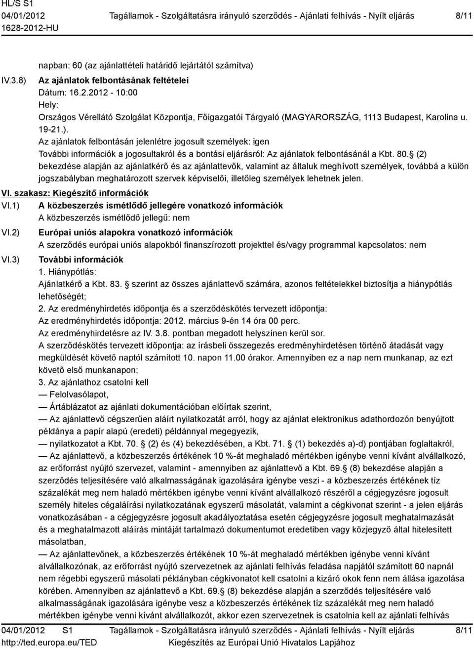 Az ajánlatok felbontásán jelenlétre jogosult személyek: igen További információk a jogosultakról és a bontási eljárásról: Az ajánlatok felbontásánál a Kbt. 80.