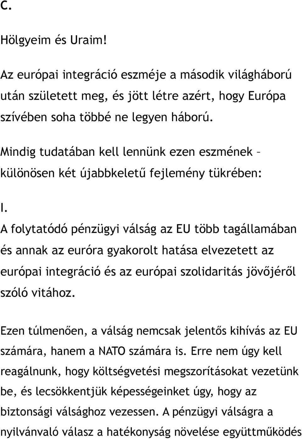 A folytatódó pénzügyi válság az EU több tagállamában és annak az euróra gyakorolt hatása elvezetett az európai integráció és az európai szolidaritás jövőjéről szóló vitához.