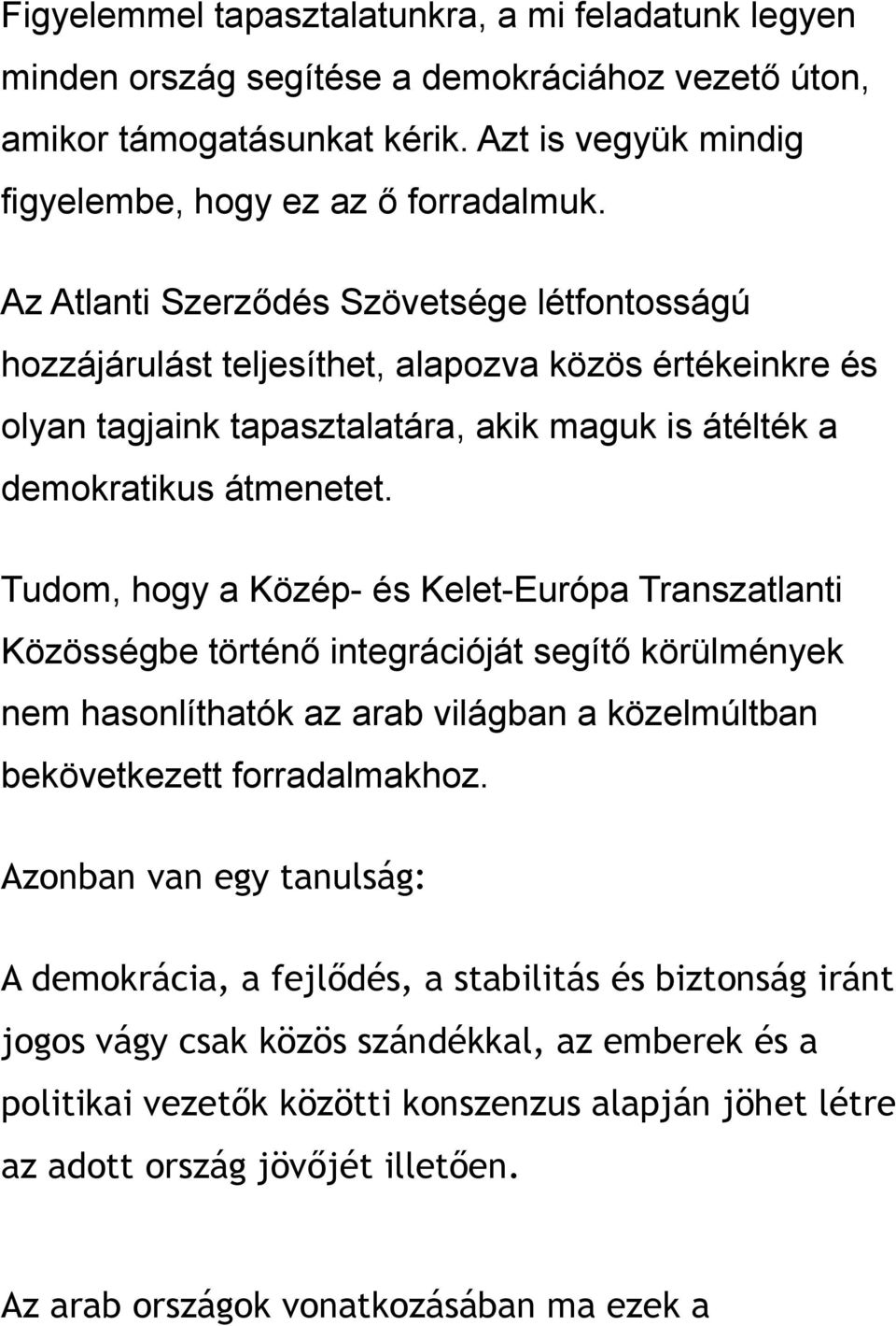 Tudom, hogy a Közép- és Kelet-Európa Transzatlanti Közösségbe történő integrációját segítő körülmények nem hasonlíthatók az arab világban a közelmúltban bekövetkezett forradalmakhoz.