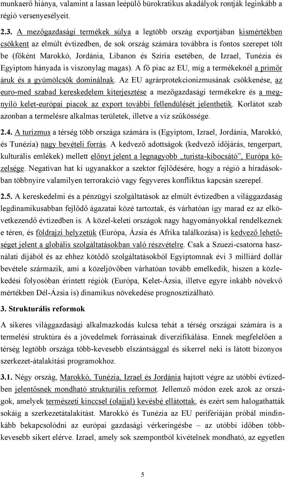 Szíria esetében, de Izrael, Tunézia és Egyiptom hányada is viszonylag magas). A fő piac az EU, míg a termékeknél a primőr áruk és a gyümölcsök dominálnak.