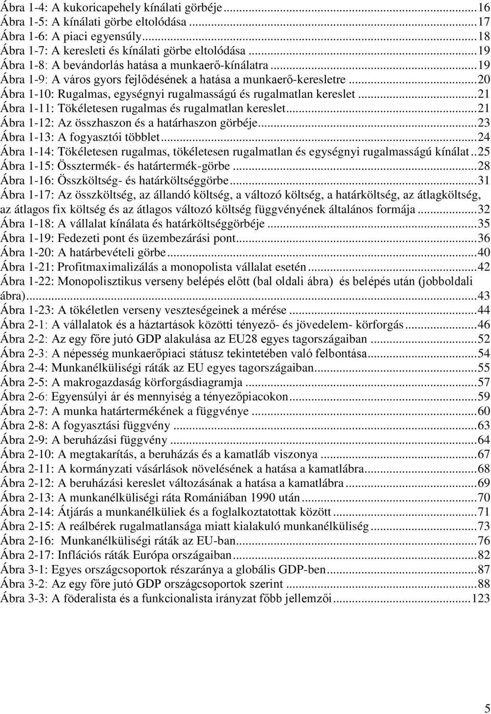 .. 20 Ábra 1-10: Rugalmas, egységnyi rugalmasságú és rugalmatlan kereslet... 21 Ábra 1-11: Tökéletesen rugalmas és rugalmatlan kereslet... 21 Ábra 1-12: Az összhaszon és a határhaszon görbéje.