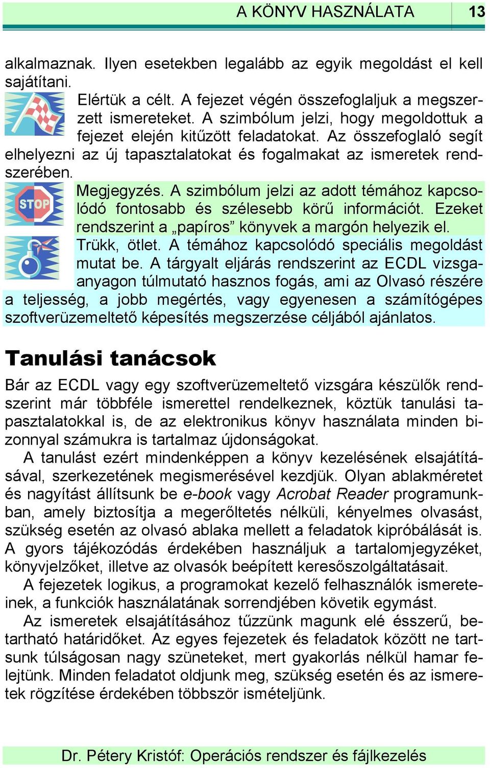 A szimbólum jelzi az adott témához kapcsolódó fontosabb és szélesebb körű információt. Ezeket rendszerint a papíros könyvek a margón helyezik el. Trükk, ötlet.