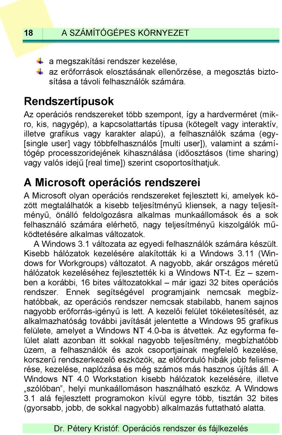 felhasználók száma (egy- [single user] vagy többfelhasználós [multi user]), valamint a számítógép processzoridejének kihasználása (időosztásos (time sharing) vagy valós idejű [real time]) szerint