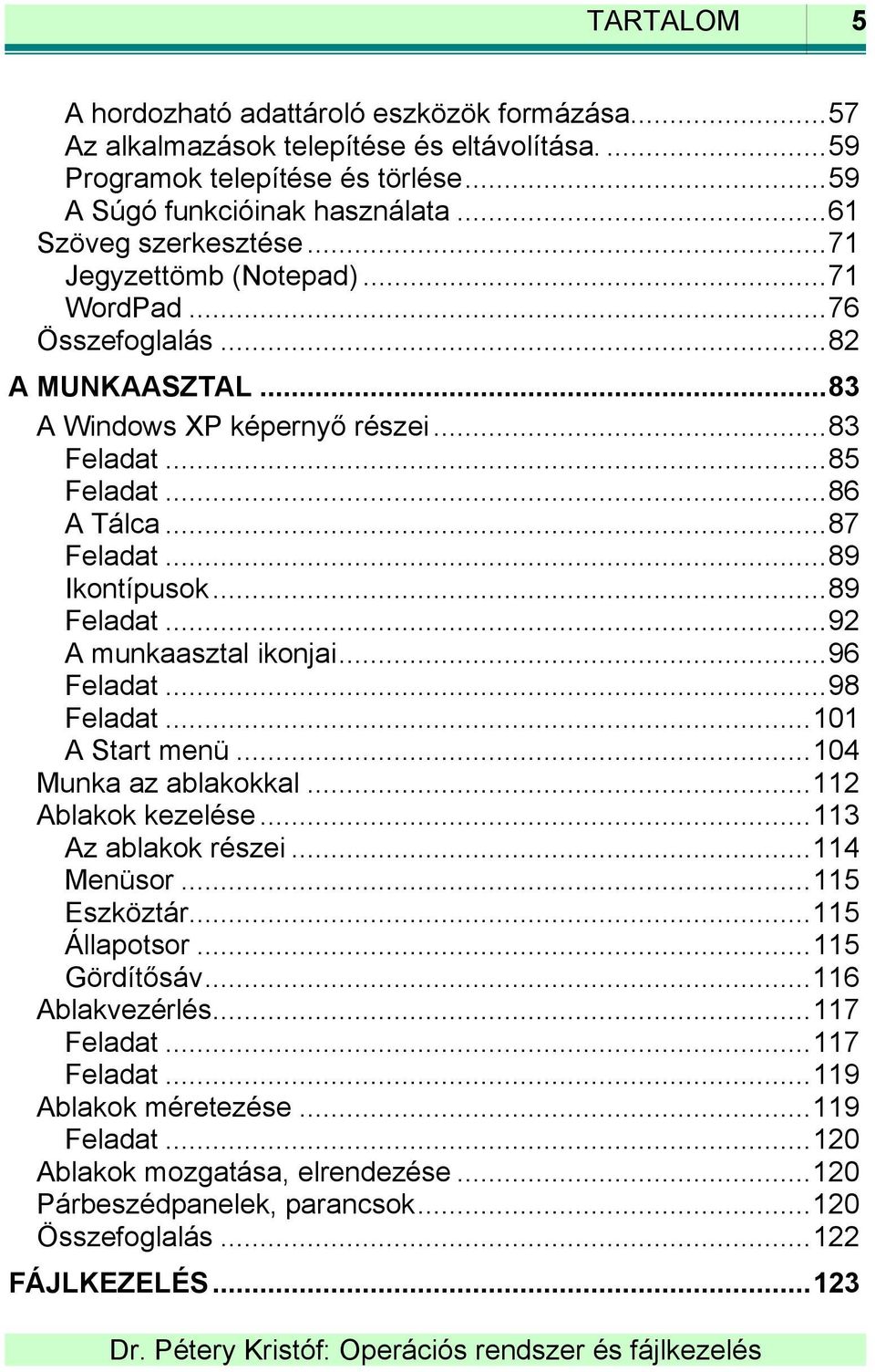 ..92 A munkaasztal ikonjai...96 Feladat...98 Feladat...101 A Start menü...104 Munka az ablakokkal...112 Ablakok kezelése...113 Az ablakok részei...114 Menüsor...115 Eszköztár...115 Állapotsor.