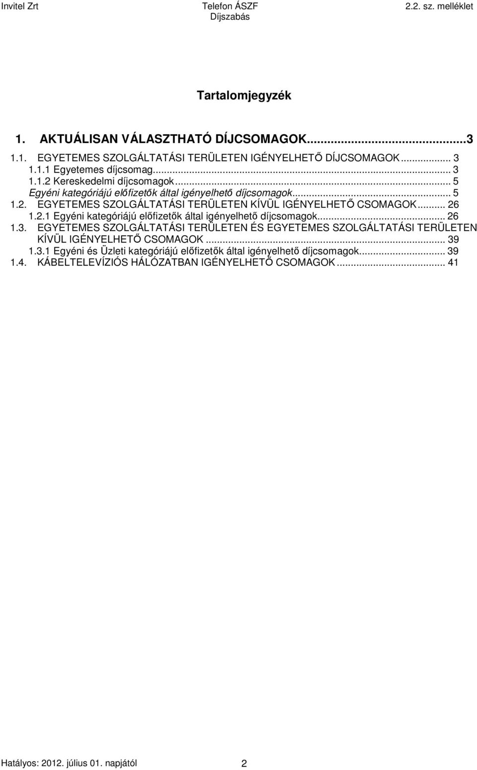 .. 26 1.3. EGYETEMES SZOLGÁLTATÁSI TERÜLETEN ÉS EGYETEMES SZOLGÁLTATÁSI TERÜLETEN KÍVÜL IGÉNYELHETŐ CSOMAGOK... 39 1.3.1 Egyéni és Üzleti kategóriájú előfizetők által igényelhető díjcsomagok.