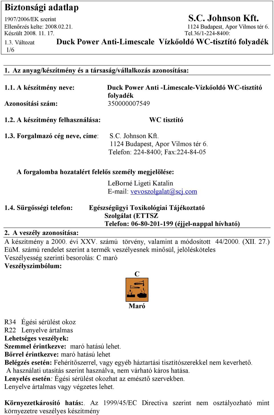 Telefon: 224-8400; Fax:224-84-05 A forgalomba hozatalért felelős személy megjelölése: LeBorné Ligeti Katalin E-mail: vevoszolgalat@scj.com 1.4. Sürgősségi telefon: Egészségügyi Toxikológiai Tájékoztató Szolgálat (ETTSZ Telefon: 06-80-201-199 (éjjel-nappal hívható) 2.