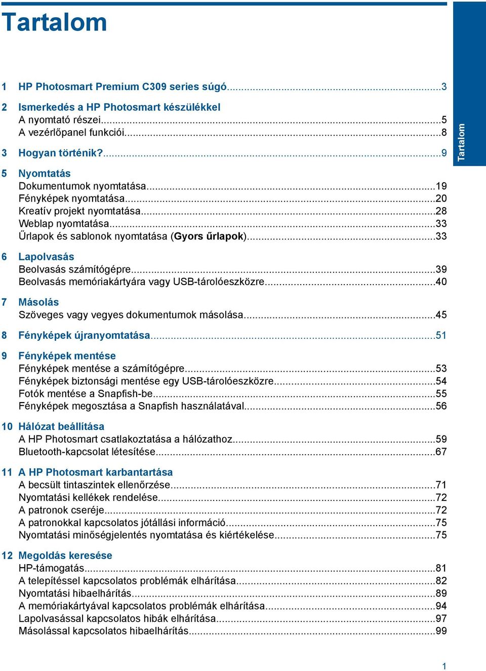 ..33 6 Lapolvasás Beolvasás számítógépre...39 Beolvasás memóriakártyára vagy USB-tárolóeszközre...40 7 Másolás Szöveges vagy vegyes dokumentumok másolása...45 8 Fényképek újranyomtatása.