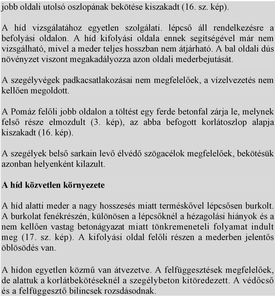 A szegélyvégek padkacsatlakozásai nem megfelelőek, a vízelvezetés nem kellően megoldott. A Pomáz felőli jobb oldalon a töltést egy ferde betonfal zárja le, melynek felső része elmozdult (3.