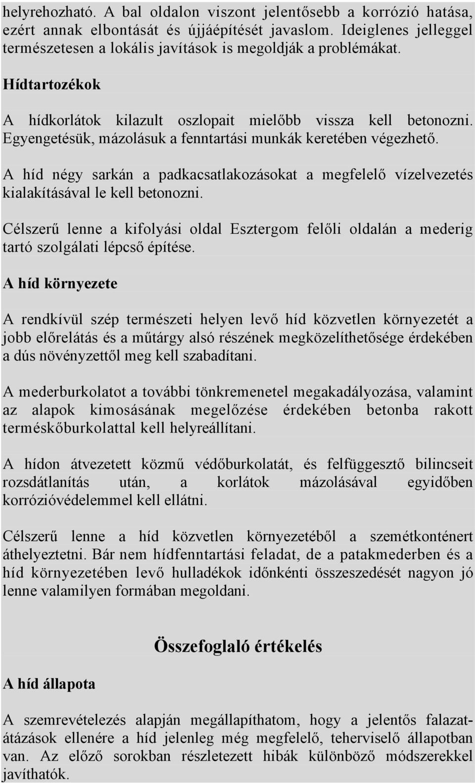 A híd négy sarkán a padkacsatlakozásokat a megfelelő vízelvezetés kialakításával le kell betonozni. Célszerű lenne a kifolyási oldal Esztergom felőli oldalán a mederig tartó szolgálati lépcső építése.