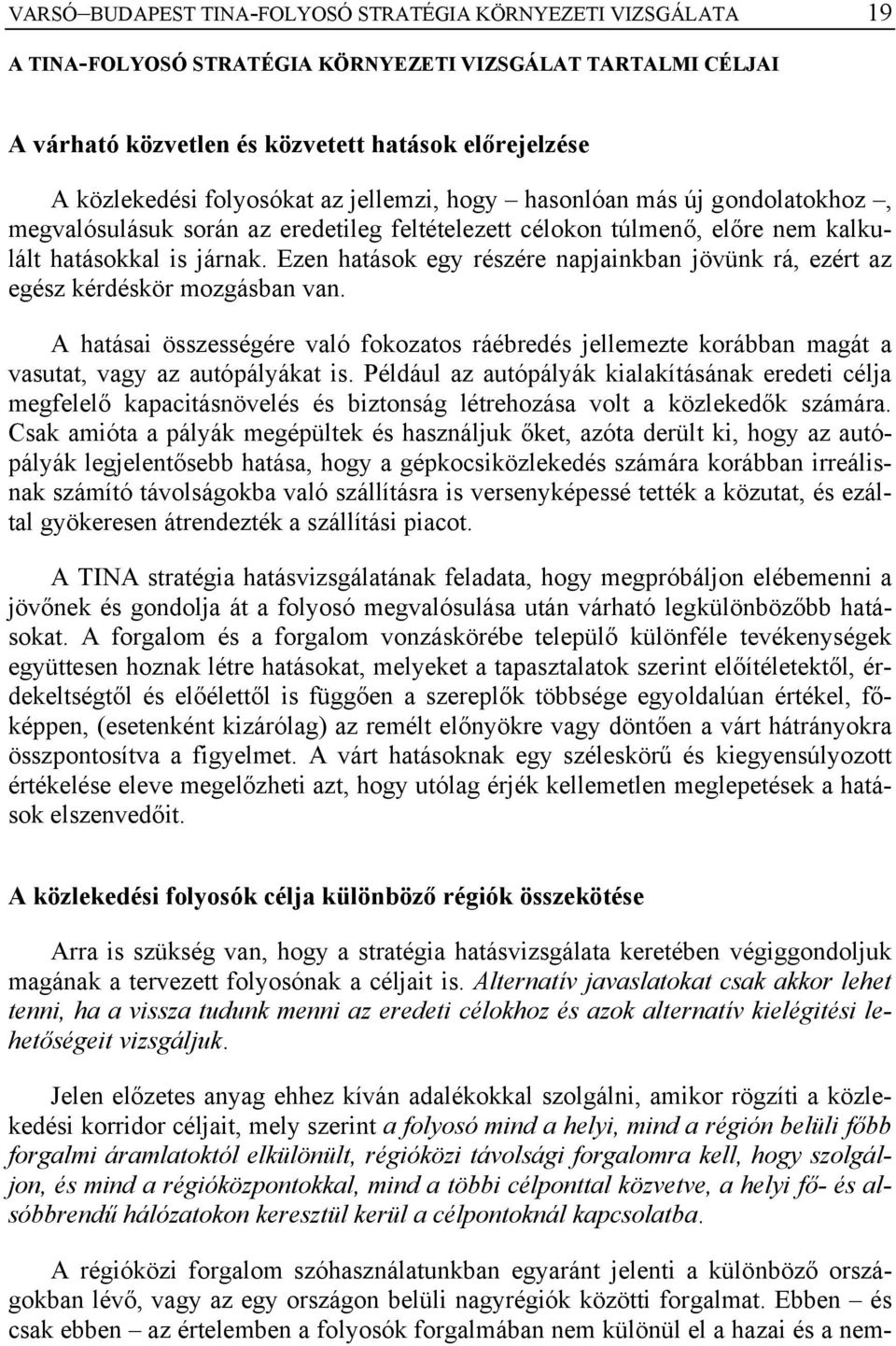 Ezen hatások egy részére napjainkban jövünk rá, ezért az egész kérdéskör mozgásban van. A hatásai összességére való fokozatos ráébredés jellemezte korábban magát a vasutat, vagy az autópályákat is.