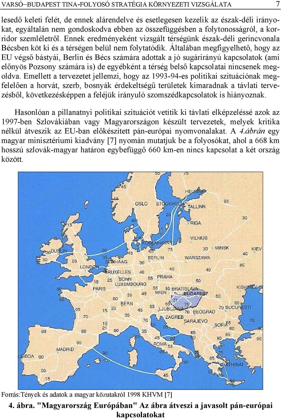 Általában megfigyelhető, hogy az EU végső bástyái, Berlin és Bécs számára adottak a jó sugárirányú kapcsolatok (ami előnyös Pozsony számára is) de egyébként a térség belső kapcsolatai nincsenek