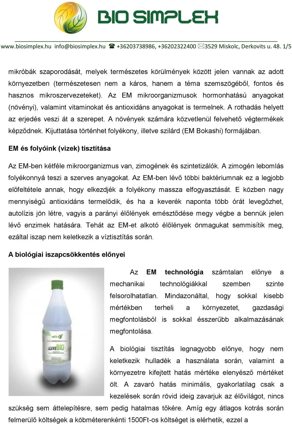 Az EM mikroorganizmusok hormonhatású anyagokat (növényi), valamint vitaminokat és antioxidáns anyagokat is termelnek. A rothadás helyett az erjedés veszi át a szerepet.