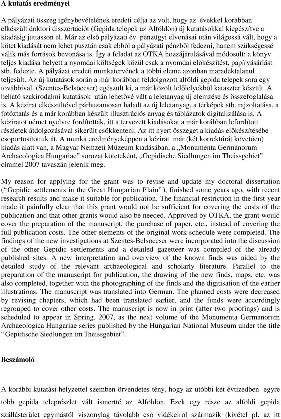 Már az első pályázati év pénzügyi elvonásai után világossá vált, hogy a kötet kiadását nem lehet pusztán csak ebből a pályázati pénzből fedezni, hanem szükségessé válik más források bevonása is.