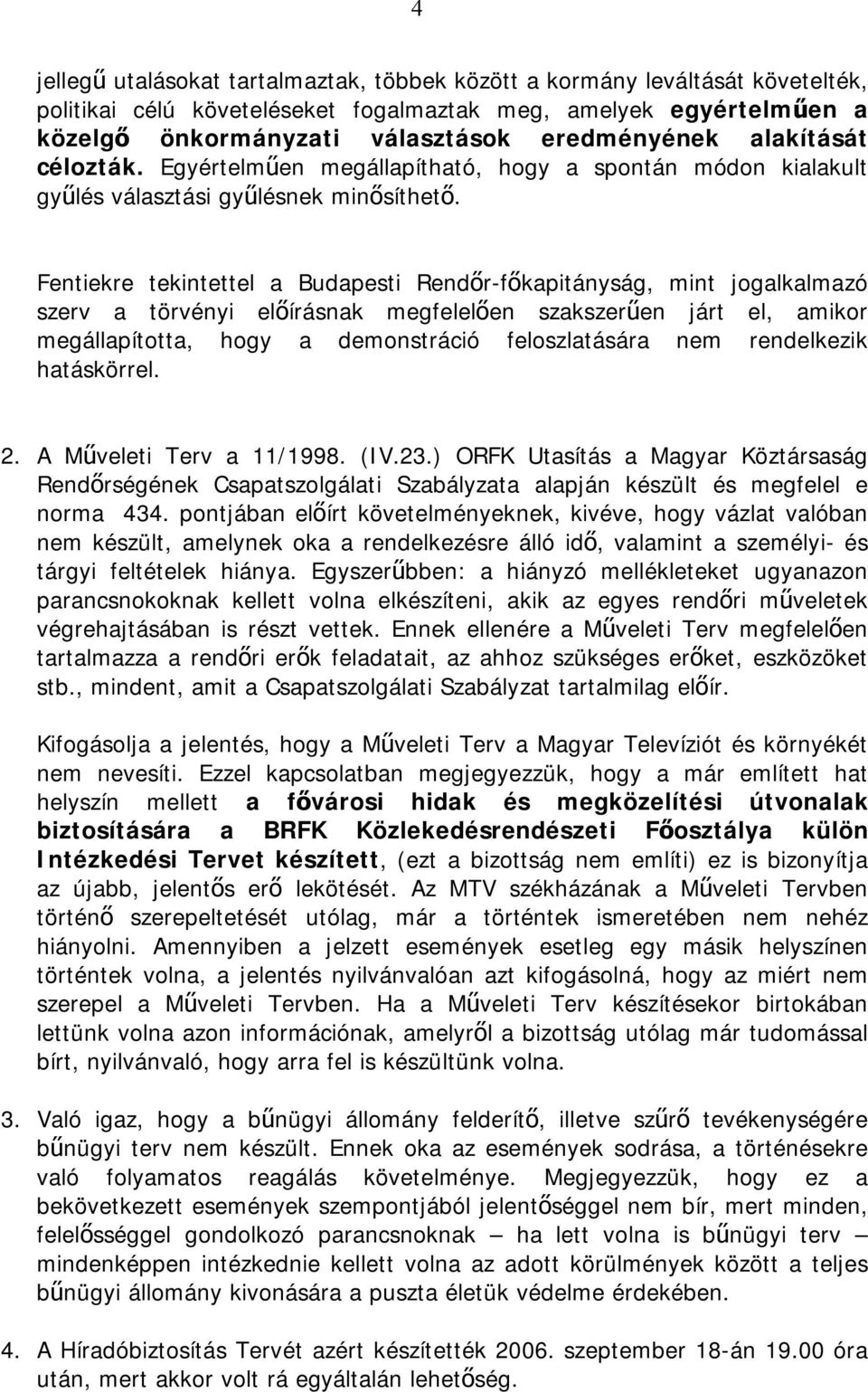 Fentiekre tekintettel a Budapesti Rendőr-főkapitányság, mint jogalkalmazó szerv a törvényi előírásnak megfelelően szakszerűen járt el, amikor megállapította, hogy a demonstráció feloszlatására nem