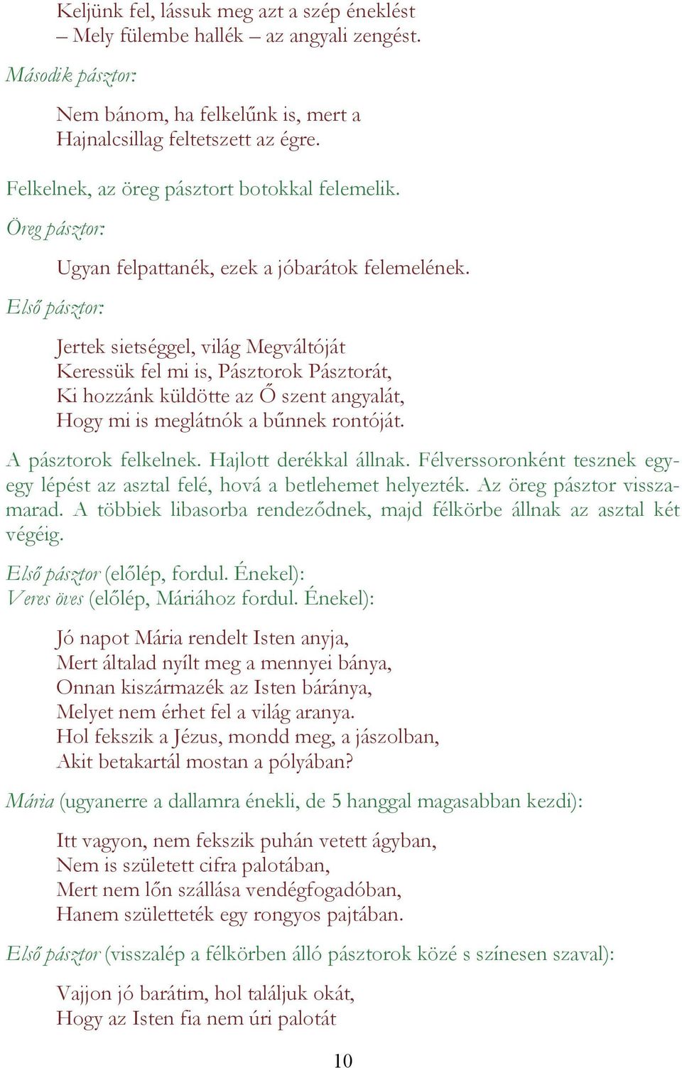 Jertek sietséggel, világ Megváltóját Keressük fel mi is, Pásztorok Pásztorát, Ki hozzánk küldötte az Ő szent angyalát, Hogy mi is meglátnók a bűnnek rontóját. A pásztorok felkelnek.