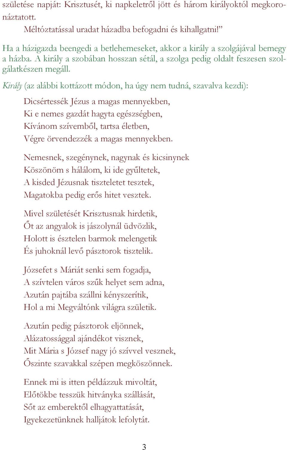 Király (az alábbi kottázott módon, ha úgy nem tudná, szavalva kezdi): Dicsértessék Jézus a magas mennyekben, Ki e nemes gazdát hagyta egészségben, Kívánom szívemből, tartsa életben, Végre örvendezzék