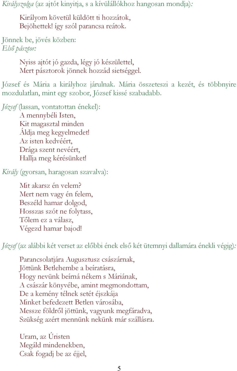 Mária összeteszi a kezét, és többnyire mozdulatlan, mint egy szobor, József kissé szabadabb. József (lassan, vontatottan énekel): A mennybéli Isten, Kit magasztal minden Áldja meg kegyelmedet!