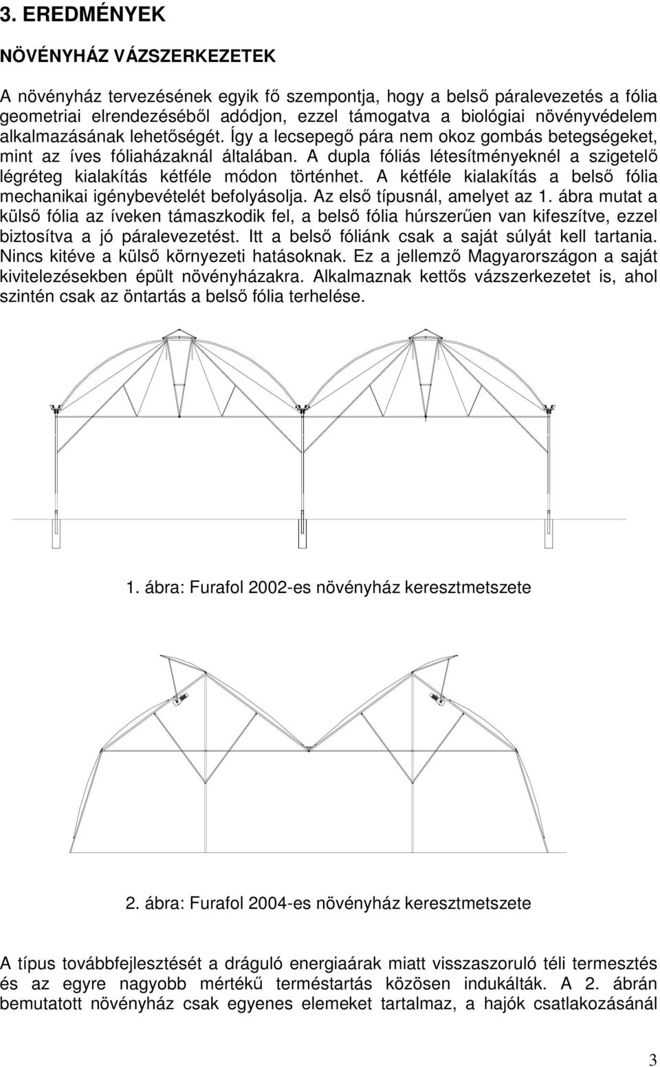 A dupla fóliás létesítményeknél a szigetelő légréteg kialakítás kétféle módon történhet. A kétféle kialakítás a belső fólia mechanikai igénybevételét befolyásolja. Az első típusnál, amelyet az 1.