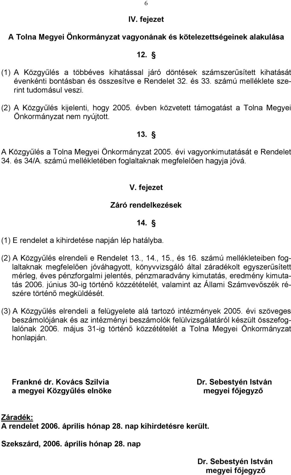 (2) A Közgyűlés kijelenti, hogy 2005. évben közvetett támogatást a Tolna Megyei Önkormányzat nem nyújtott. 13. A Közgyűlés a Tolna Megyei Önkormányzat 2005. évi vagyonkimutatását e Rendelet 34.