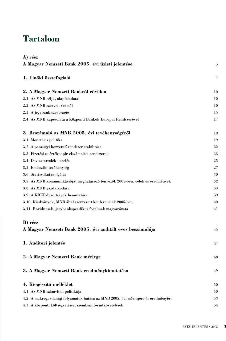 3. Fizetési és értékpapír-elszámolási rendszerek 23 3.4. Devizatartalék-kezelés 25 3.5. Emissziós tevékenység 27 3.6. Statisztikai szolgálat 30 3.7. Az MNB kommunikációját meghatározó tényezõk 2005-ben, célok és eredmények 32 3.