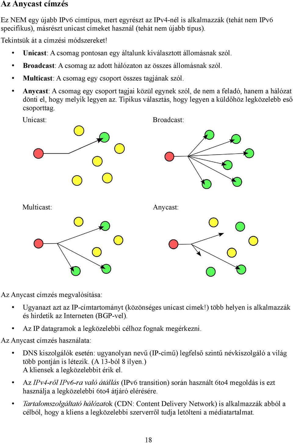 Multicast: A csomag egy csoport összes tagjának szól. Anycast: A csomag egy csoport tagjai közül egynek szól, de nem a feladó, hanem a hálózat dönti el, hogy melyik legyen az.