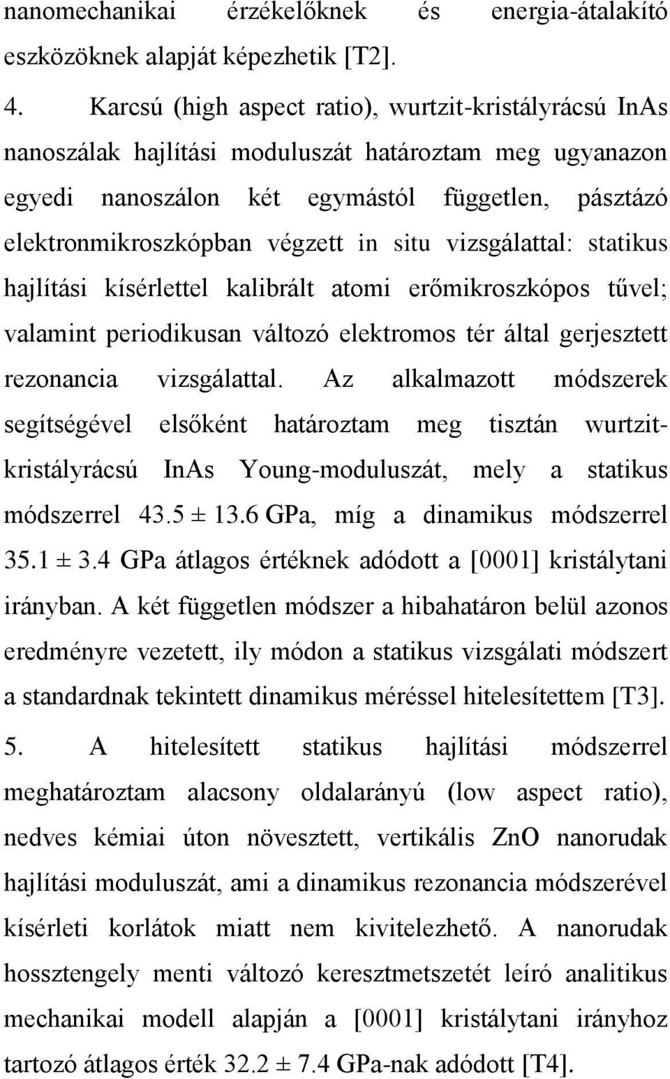 situ vizsgálattal: statikus hajlítási kísérlettel kalibrált atomi erőmikroszkópos tűvel; valamint periodikusan változó elektromos tér által gerjesztett rezonancia vizsgálattal.