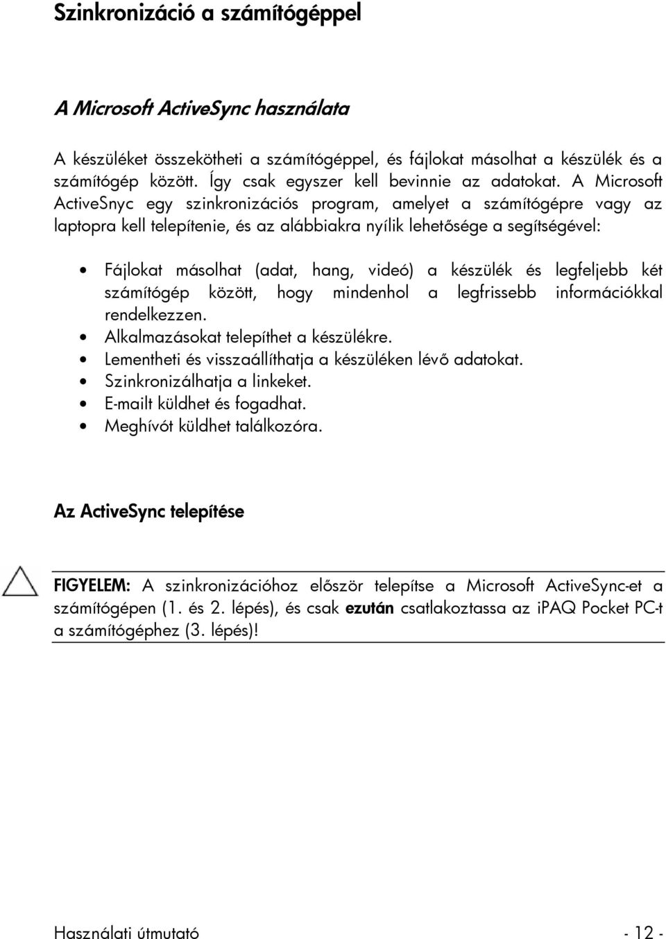 A Microsoft ActiveSnyc egy szinkronizációs program, amelyet a számítógépre vagy az laptopra kell telepítenie, és az alábbiakra nyílik lehetősége a segítségével: Fájlokat másolhat (adat, hang, videó)