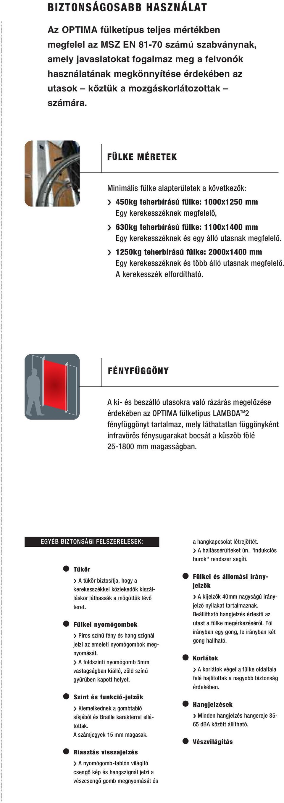 FÜLKE MÉRETEK Minimális fülke alapterületek a következõk: 450kg teherbírású fülke: 1000x1250 mm Egy kerekesszéknek megfelelõ, 630kg teherbírású fülke: 1100x1400 mm Egy kerekesszéknek és egy álló