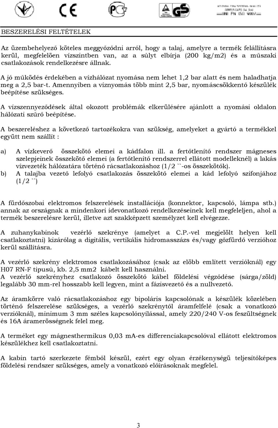 Amennyiben a víznyomás több mint 2,5 bar, nyomáscsökkentő készülék beépítése szükséges. A vízszennyeződések által okozott problémák elkerülésére ajánlott a nyomási oldalon hálózati szűrő beépítése.