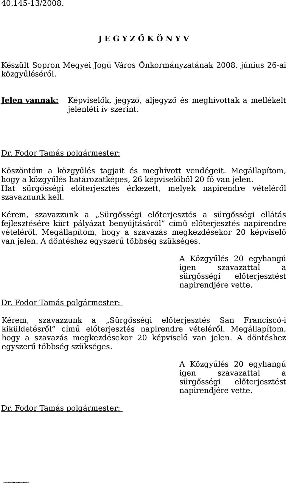 Megállapítom, hogy a közgyűlés határozatképes, 26 képviselőből 20 fő van jelen. Hat sürgősségi előterjesztés érkezett, melyek napirendre vételéről szavaznunk kell.