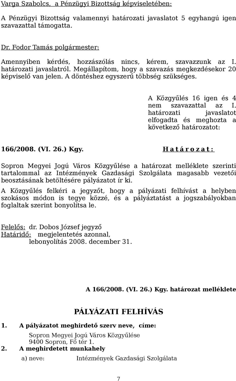 A döntéshez egyszerű többség szükséges. A Közgyűlés 16 igen és 4 nem szavazattal az I. határozati javaslatot elfogadta és meghozta a következő határozatot: 166/2008. (VI. 26.) Kgy.