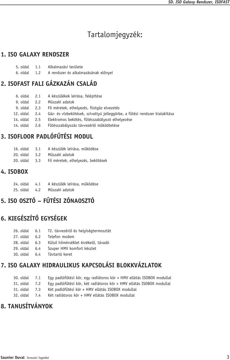 oldal 2.5 Elektromos bekötés, fûtésszabályozó elhelyezése 14. oldal 2.6 Fûtésszabályozás távvezérlô mûködtetése 3. ISOFLOOR PADLÓFÛTÉSI MODUL 16. oldal 3.1 A készülék leírása, mûködése 20. oldal 3.2 Mûszaki adatok 20.