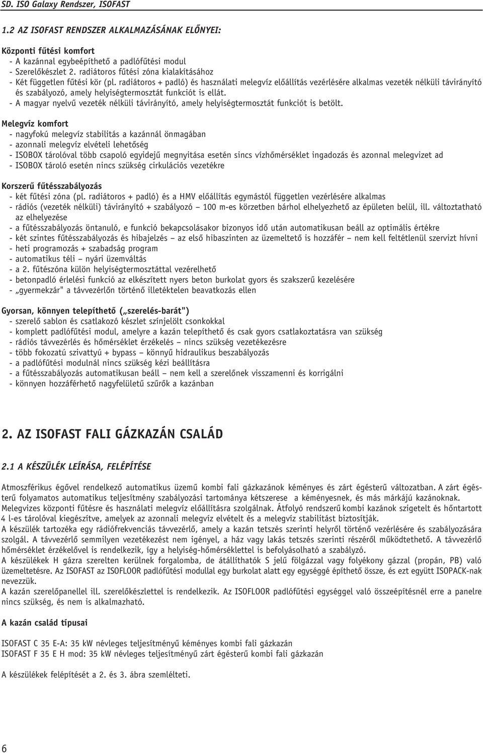 radiátoros + padló) és használati melegvíz elôállítás vezérlésére alkalmas vezeték nélküli távirányító és szabályozó, amely helyiségtermosztát funkciót is ellát.