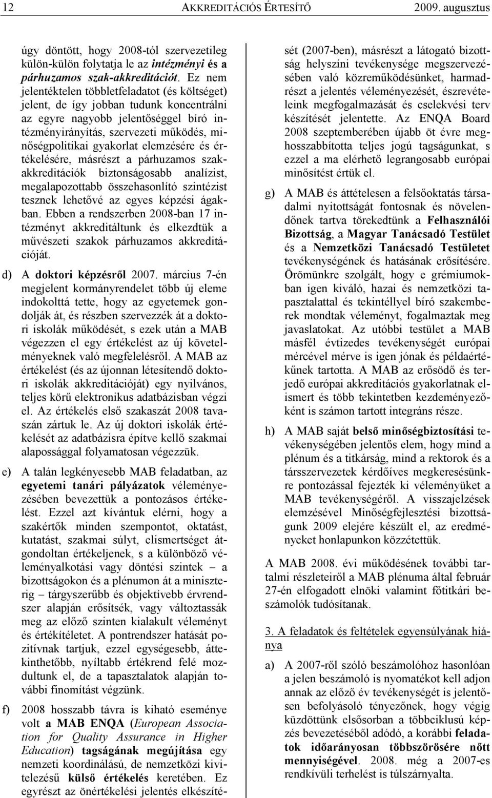 elemzésére és értékelésére, másrészt a párhuzamos szakakkreditációk biztonságosabb analízist, megalapozottabb összehasonlító szintézist tesznek lehetıvé az egyes képzési ágakban.