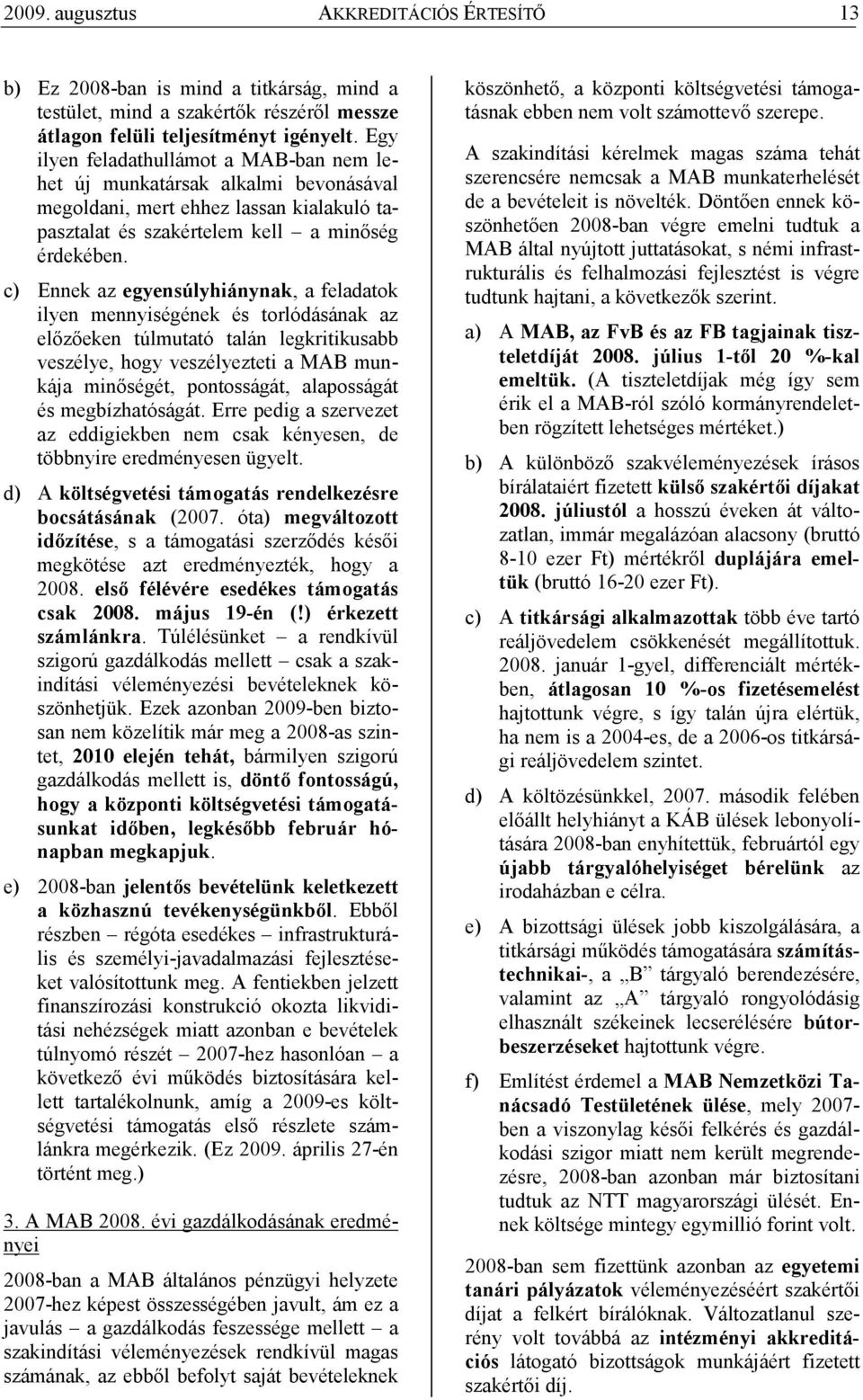 c) Ennek az egyensúlyhiánynak, a feladatok ilyen mennyiségének és torlódásának az elızıeken túlmutató talán legkritikusabb veszélye, hogy veszélyezteti a MAB munkája minıségét, pontosságát,