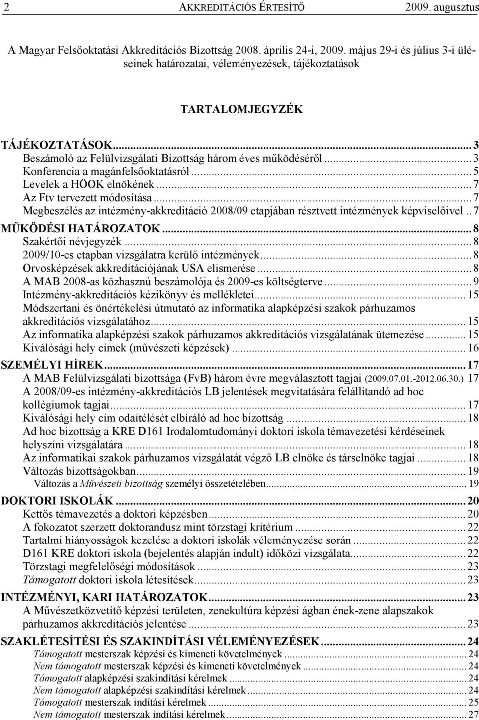 ..3 Konferencia a magánfelsıoktatásról...5 Levelek a HÖOK elnökének...7 Az Ftv tervezett módosítása...7 Megbeszélés az intézmény-akkreditáció 2008/09 etapjában résztvett intézmények képviselıivel.