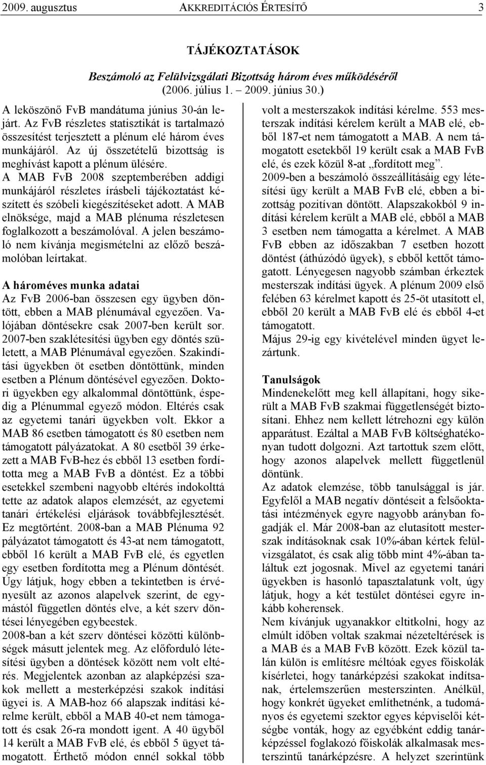 A MAB FvB 2008 szeptemberében addigi munkájáról részletes írásbeli tájékoztatást készített és szóbeli kiegészítéseket adott.