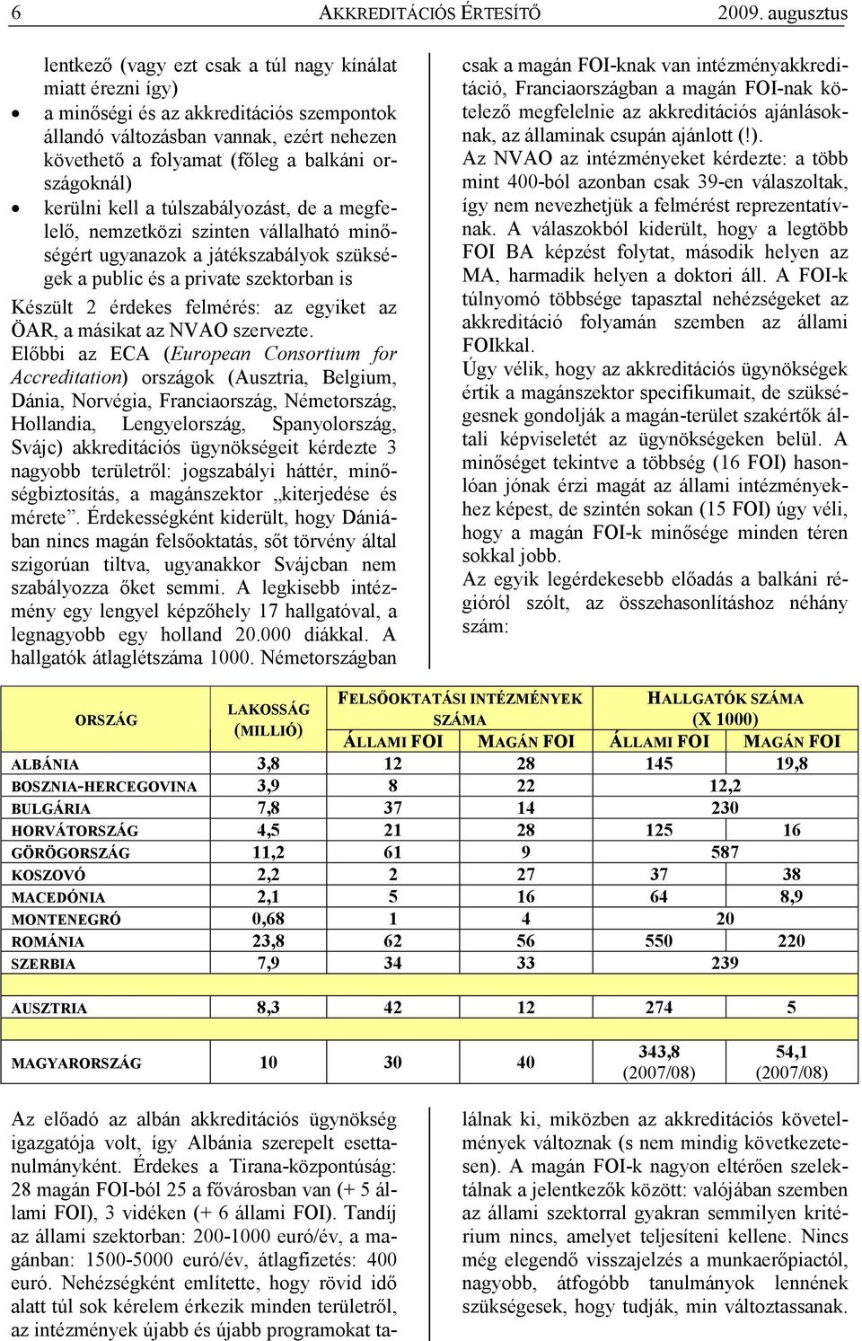 országoknál) kerülni kell a túlszabályozást, de a megfelelı, nemzetközi szinten vállalható minıségért ugyanazok a játékszabályok szükségek a public és a private szektorban is Készült 2 érdekes