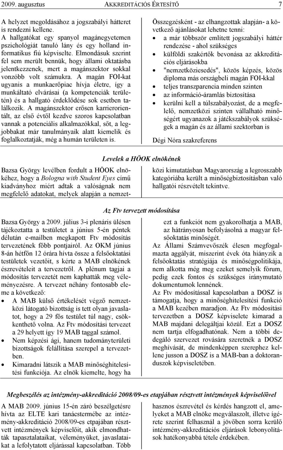 Elmondásuk szerint fel sem merült bennük, hogy állami oktatásba jelentkezzenek, mert a magánszektor sokkal vonzóbb volt számukra.