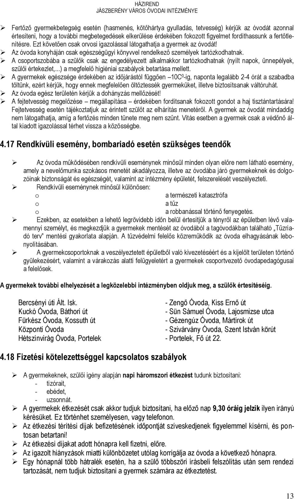 A csoportszobába a szülők csak az engedélyezett alkalmakkor tartózkodhatnak (nyílt napok, ünnepélyek, szülői értekezlet,...) a megfelelő higiéniai szabályok betartása mellett.