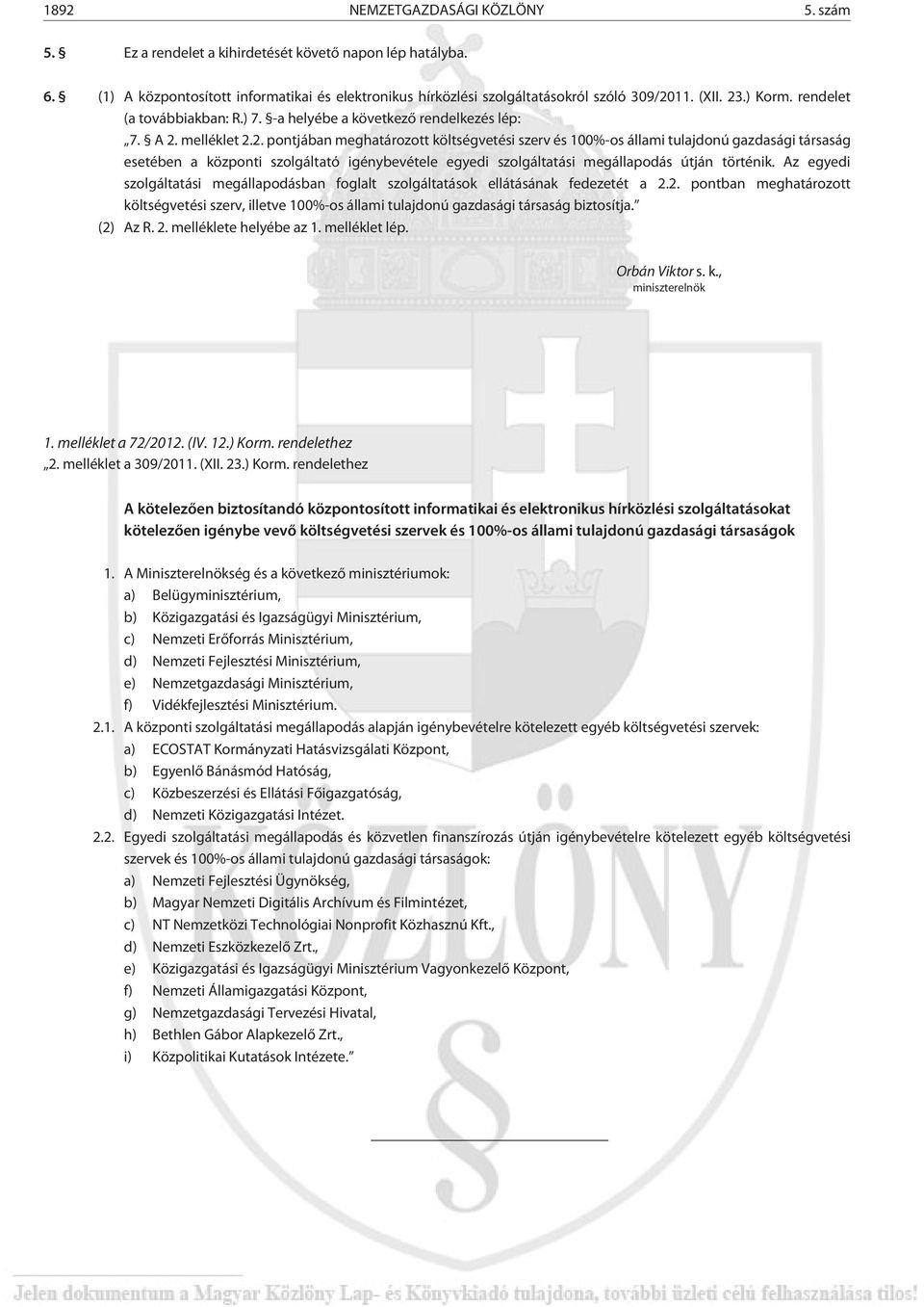 Az egyedi szolgáltatási megállapodásban foglalt szolgáltatások ellátásának fedezetét a 2.2. pontban meghatározott költségvetési szerv, illetve 100%-os állami tulajdonú gazdasági társaság biztosítja.