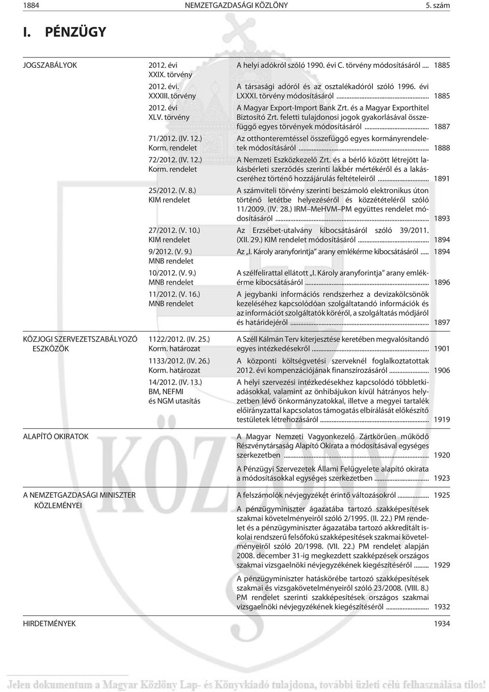 ) MNB rendelet 1122/2012. (IV. 25.) Korm. határozat 1133/2012. (IV. 26.) Korm. határozat 14/2012. (IV. 13.) BM, NEFMI és NGM utasítás A helyi adókról szóló 1990. évi C. törvény módosításáról.