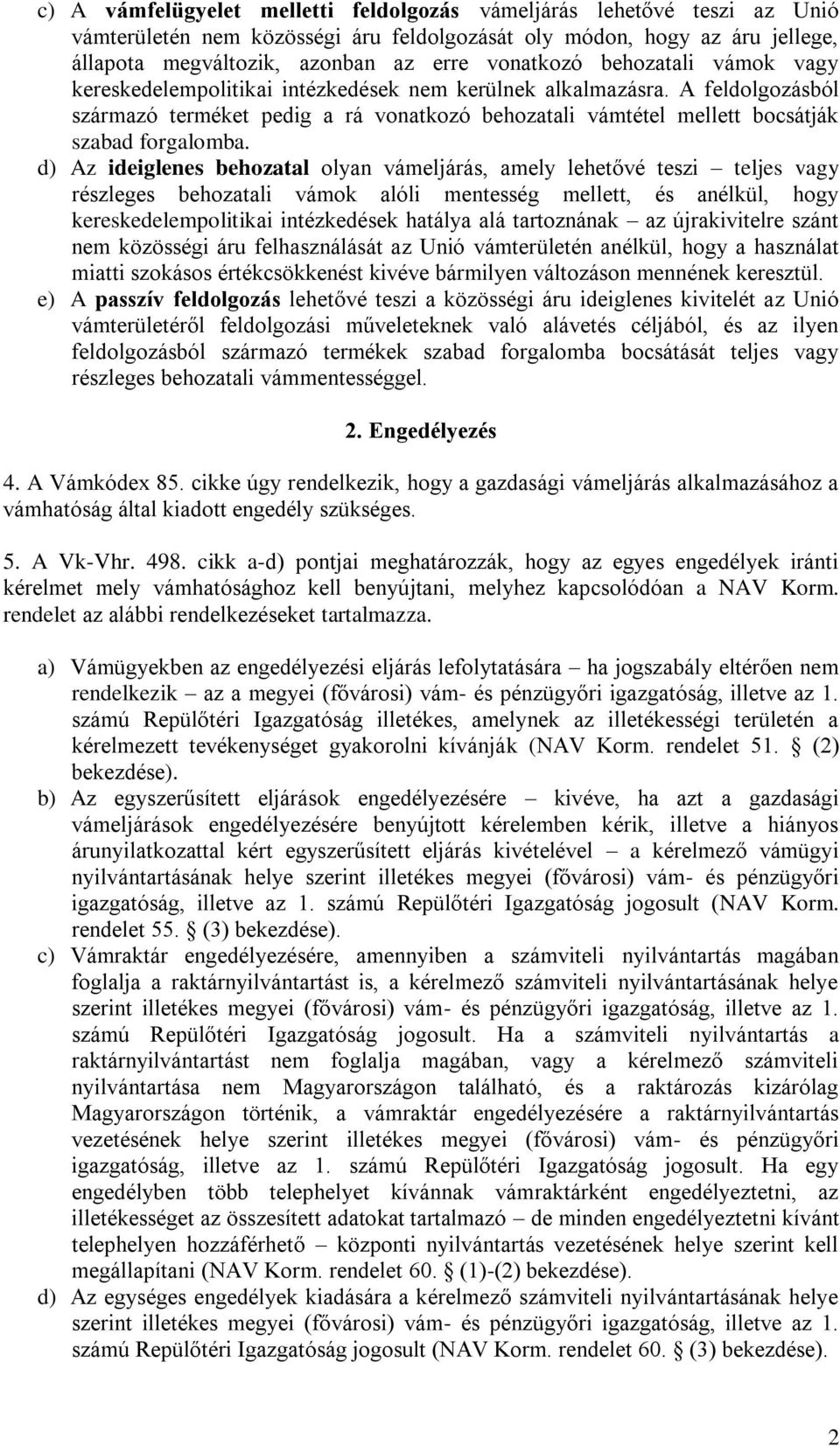 d) Az ideiglenes behozatal olyan vámeljárás, amely lehetővé teszi teljes vagy részleges behozatali vámok alóli mentesség mellett, és anélkül, hogy kereskedelempolitikai intézkedések hatálya alá