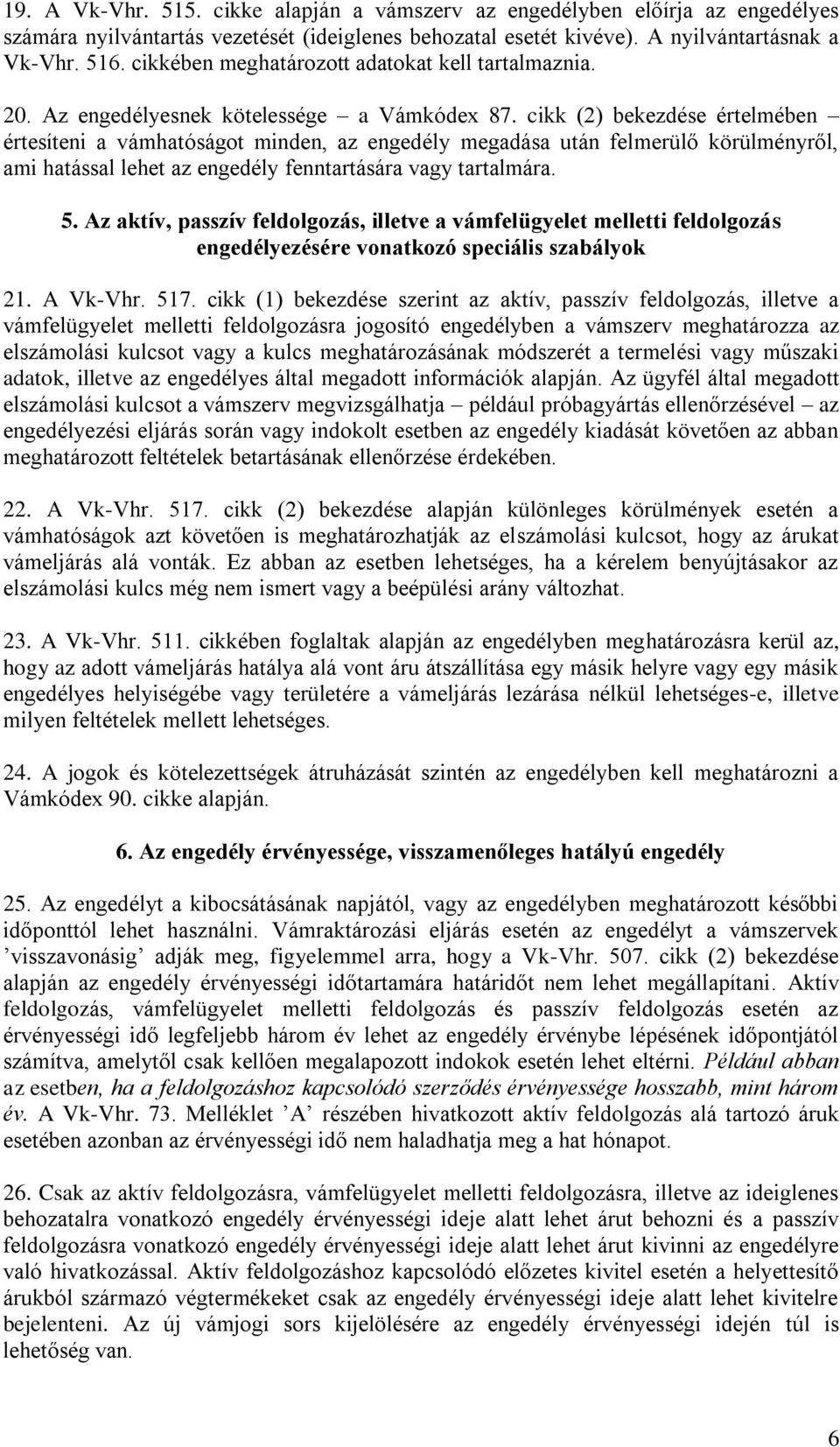 cikk (2) bekezdése értelmében értesíteni a vámhatóságot minden, az engedély megadása után felmerülő körülményről, ami hatással lehet az engedély fenntartására vagy tartalmára. 5.